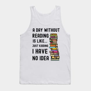 A Day Without Reading is Like I Have No Idea Tank Top